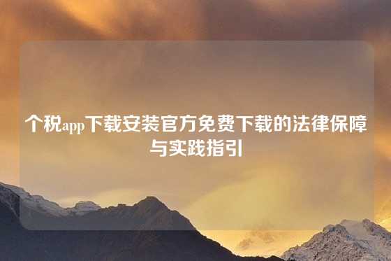 个税app下载安装官方免费下载的法律保障与实践指引