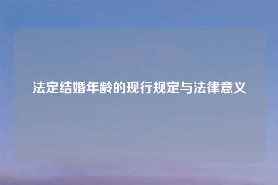 法定结婚年龄的现行规定与法律意义