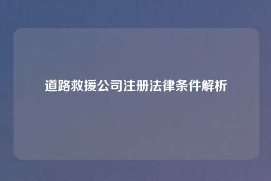 道路救援公司注册法律条件解析