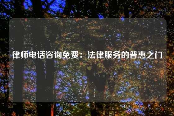 律师电话咨询免费：法律服务的普惠之门