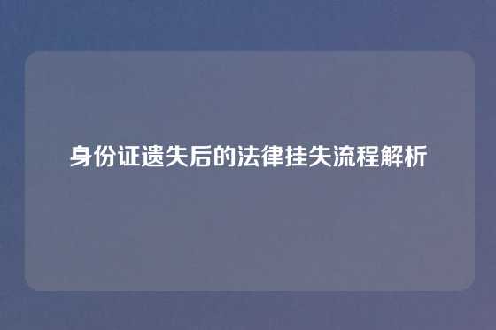 身份证遗失后的法律挂失流程解析