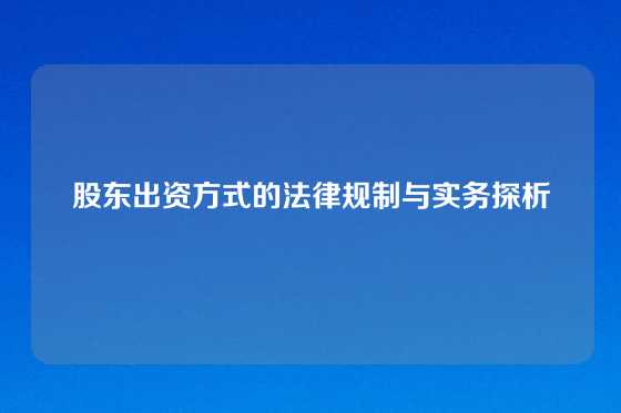 股东出资方式的法律规制与实务探析