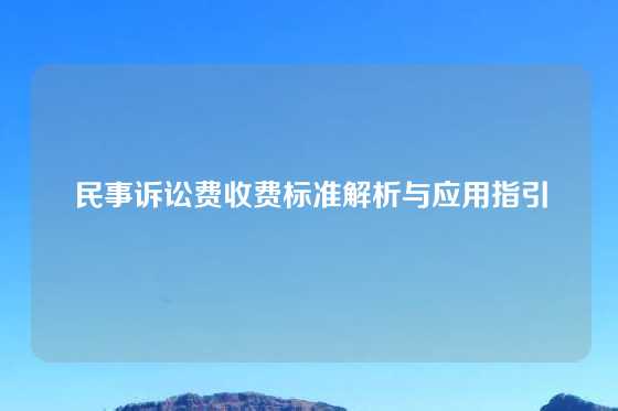 民事诉讼费收费标准解析与应用指引