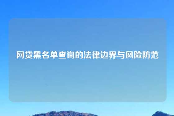 网贷黑名单查询的法律边界与风险防范