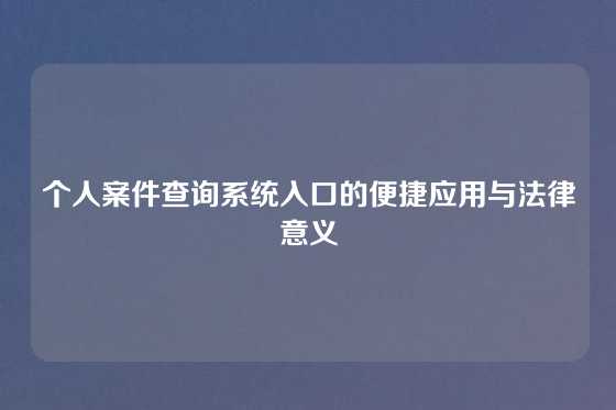 个人案件查询系统入口的便捷应用与法律意义