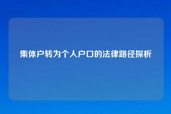 集体户转为个人户口的法律路径探析
