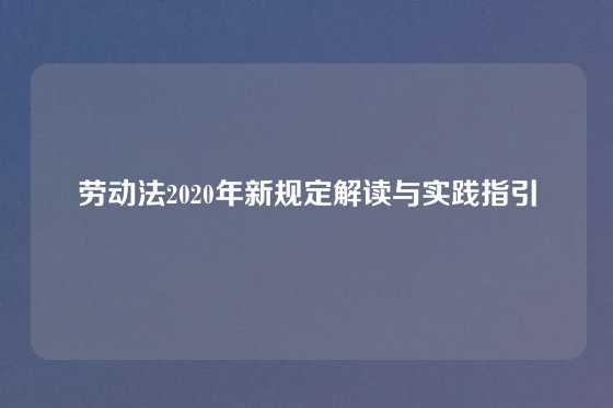 劳动法2020年新规定解读与实践指引