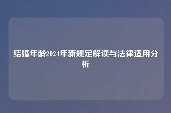 结婚年龄2024年新规定解读与法律适用分析