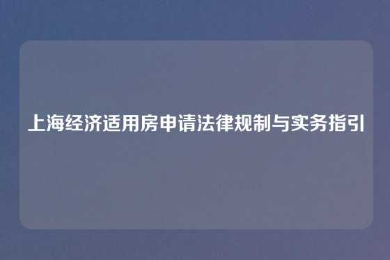 上海经济适用房申请法律规制与实务指引