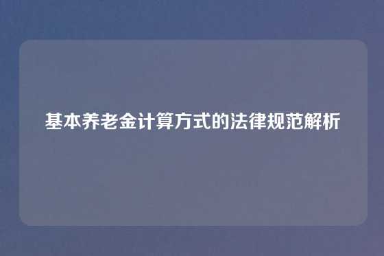 基本养老金计算方式的法律规范解析