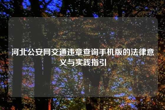 河北公安网交通违章查询手机版的法律意义与实践指引