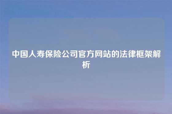 中国人寿保险公司官方网站的法律框架解析