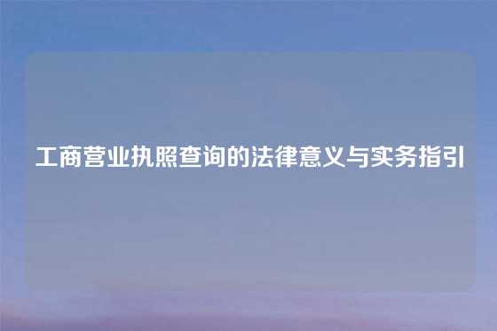 工商营业执照查询的法律意义与实务指引