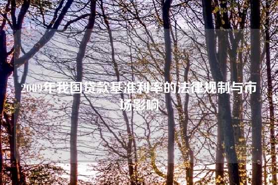2009年我国贷款基准利率的法律规制与市场影响