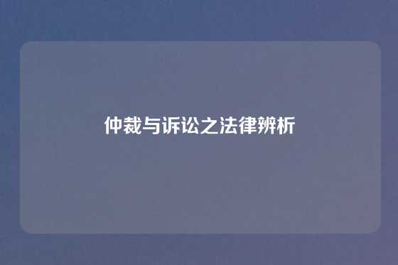 仲裁与诉讼之法律辨析