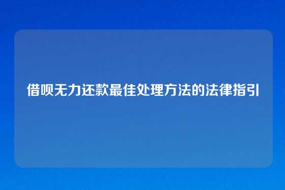 借呗无力还款最佳处理方法的法律指引