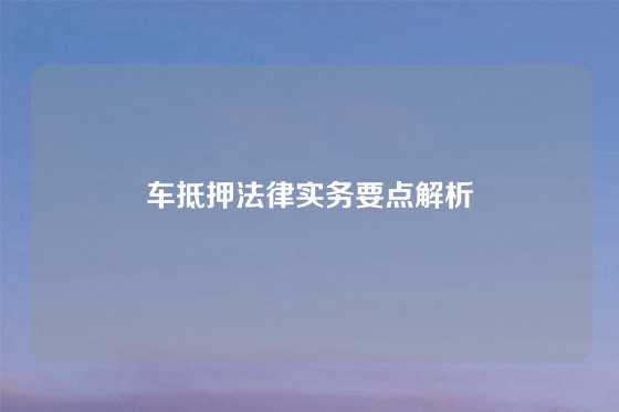 车抵押法律实务要点解析