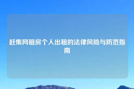 赶集网租房个人出租的法律风险与防范指南