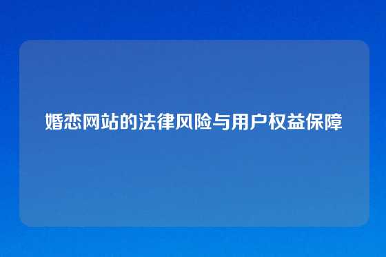 婚恋网站的法律风险与用户权益保障
