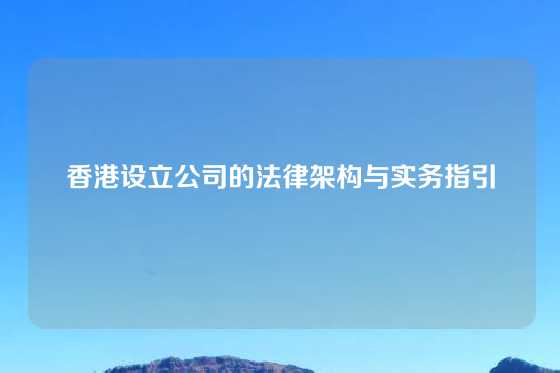 香港设立公司的法律架构与实务指引