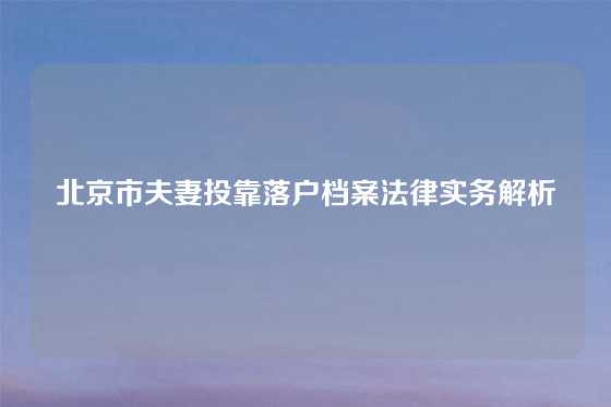 北京市夫妻投靠落户档案法律实务解析