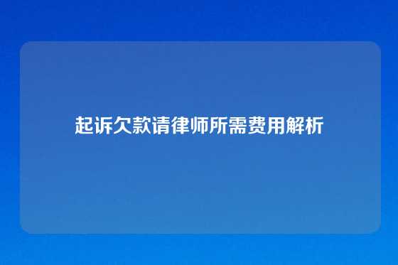 起诉欠款请律师所需费用解析