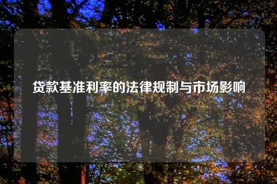 贷款基准利率的法律规制与市场影响