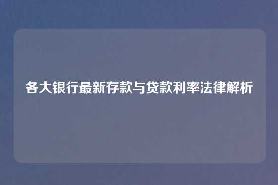 各大银行最新存款与贷款利率法律解析