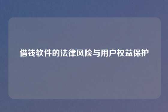 借钱软件的法律风险与用户权益保护