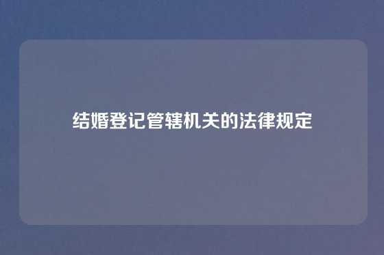结婚登记管辖机关的法律规定