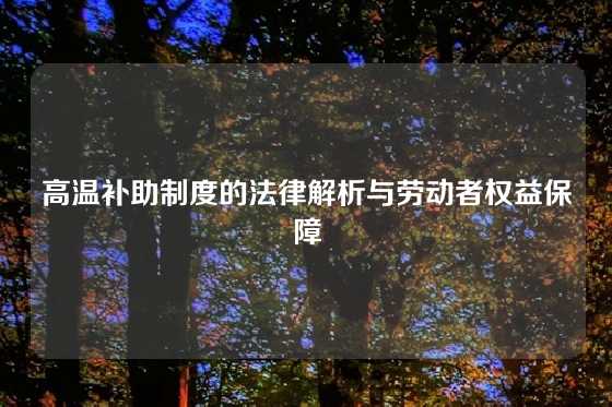 高温补助制度的法律解析与劳动者权益保障