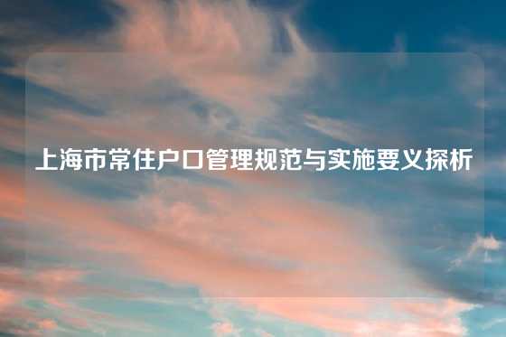 上海市常住户口管理规范与实施要义探析