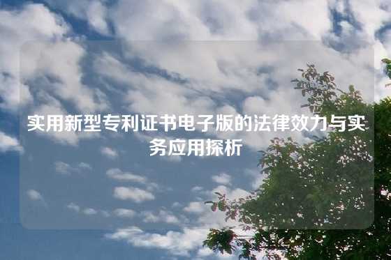 实用新型专利证书电子版的法律效力与实务应用探析