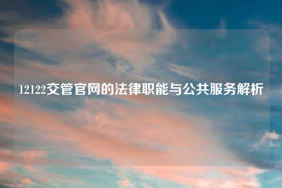 12122交管官网的法律职能与公共服务解析