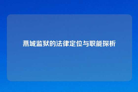燕城监狱的法律定位与职能探析
