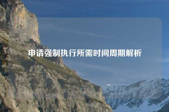 申请强制执行所需时间周期解析