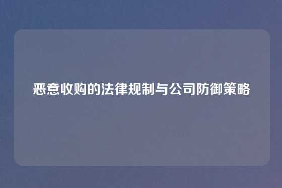 恶意收购的法律规制与公司防御策略