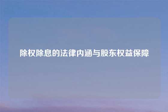 除权除息的法律内涵与股东权益保障