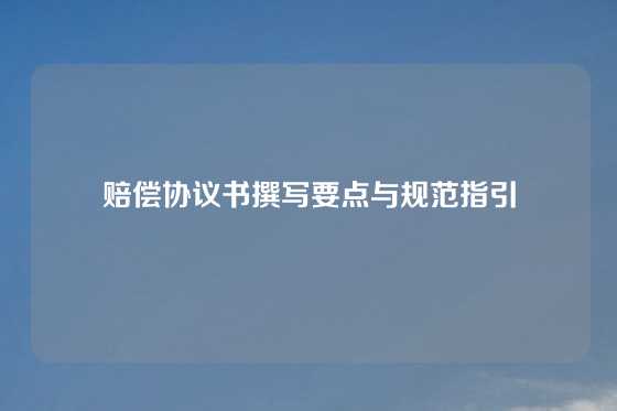 赔偿协议书撰写要点与规范指引