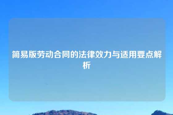 简易版劳动合同的法律效力与适用要点解析