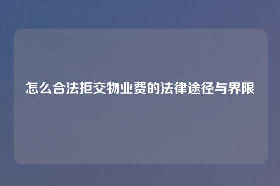 怎么合法拒交物业费的法律途径与界限