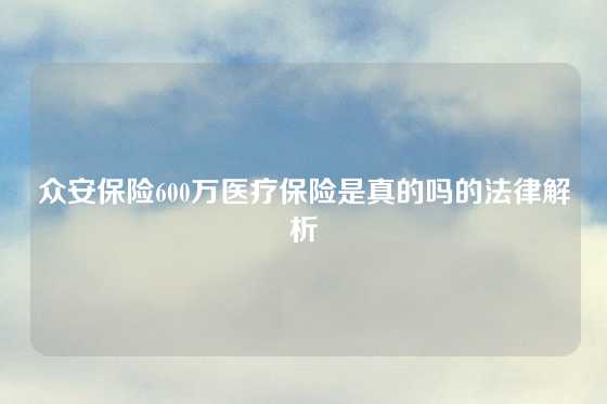 众安保险600万医疗保险是真的吗的法律解析