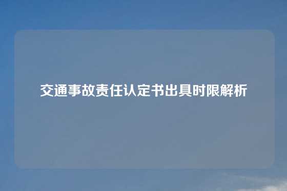交通事故责任认定书出具时限解析