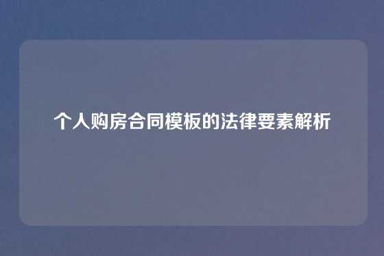 个人购房合同模板的法律要素解析