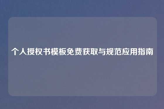 个人授权书模板免费获取与规范应用指南
