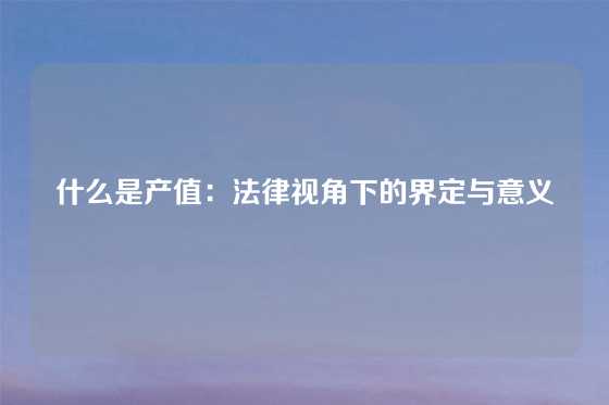 什么是产值：法律视角下的界定与意义