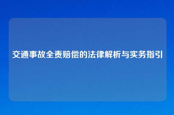 交通事故全责赔偿的法律解析与实务指引