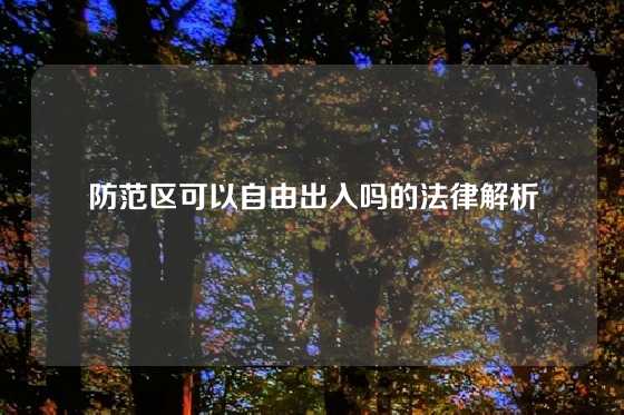防范区可以自由出入吗的法律解析