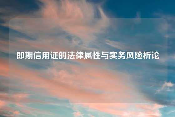即期信用证的法律属性与实务风险析论