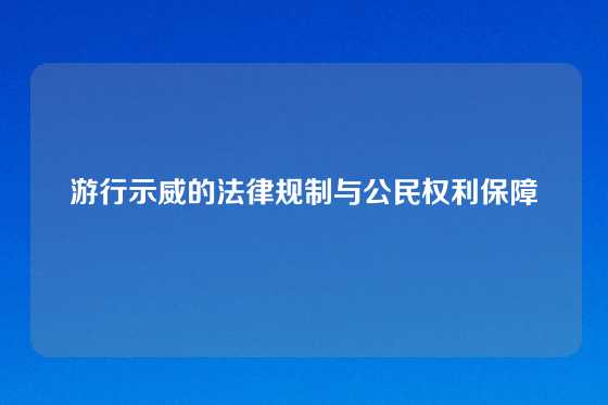 游行示威的法律规制与公民权利保障